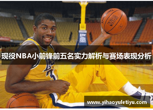 现役NBA小前锋前五名实力解析与赛场表现分析