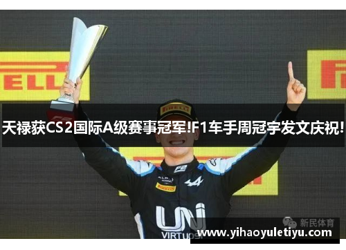 天禄获CS2国际A级赛事冠军!F1车手周冠宇发文庆祝!