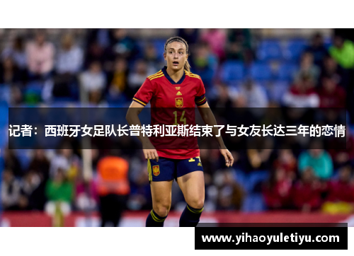 记者：西班牙女足队长普特利亚斯结束了与女友长达三年的恋情