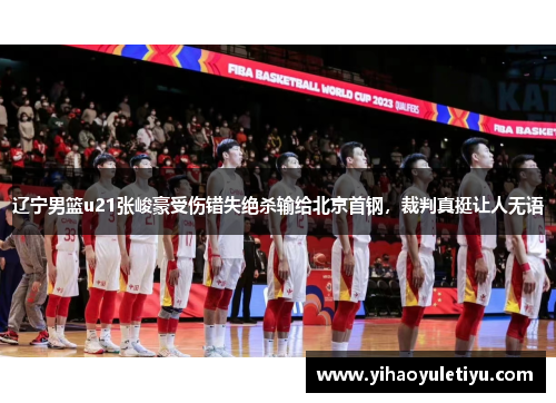 辽宁男篮u21张峻豪受伤错失绝杀输给北京首钢，裁判真挺让人无语